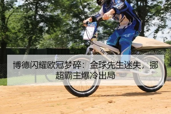 博德闪耀欧冠梦碎：金球先生迷失，挪超霸主爆冷出局