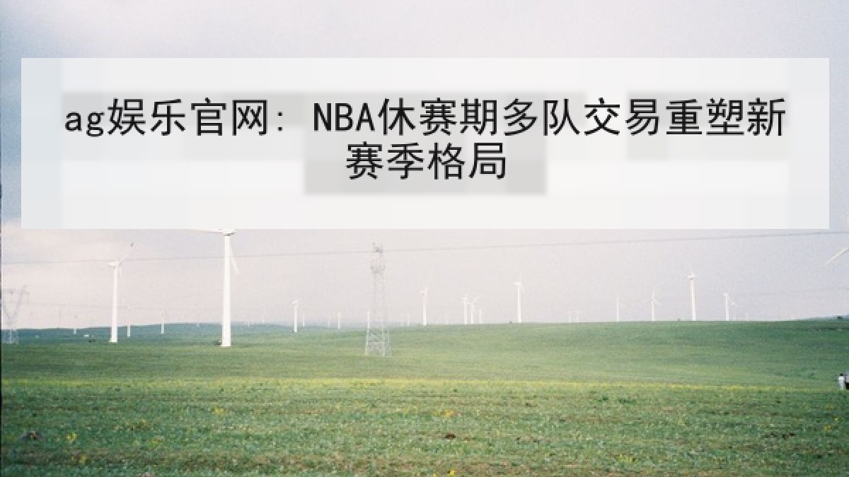 ag娱乐官网: NBA休赛期多队交易重塑新赛季格局