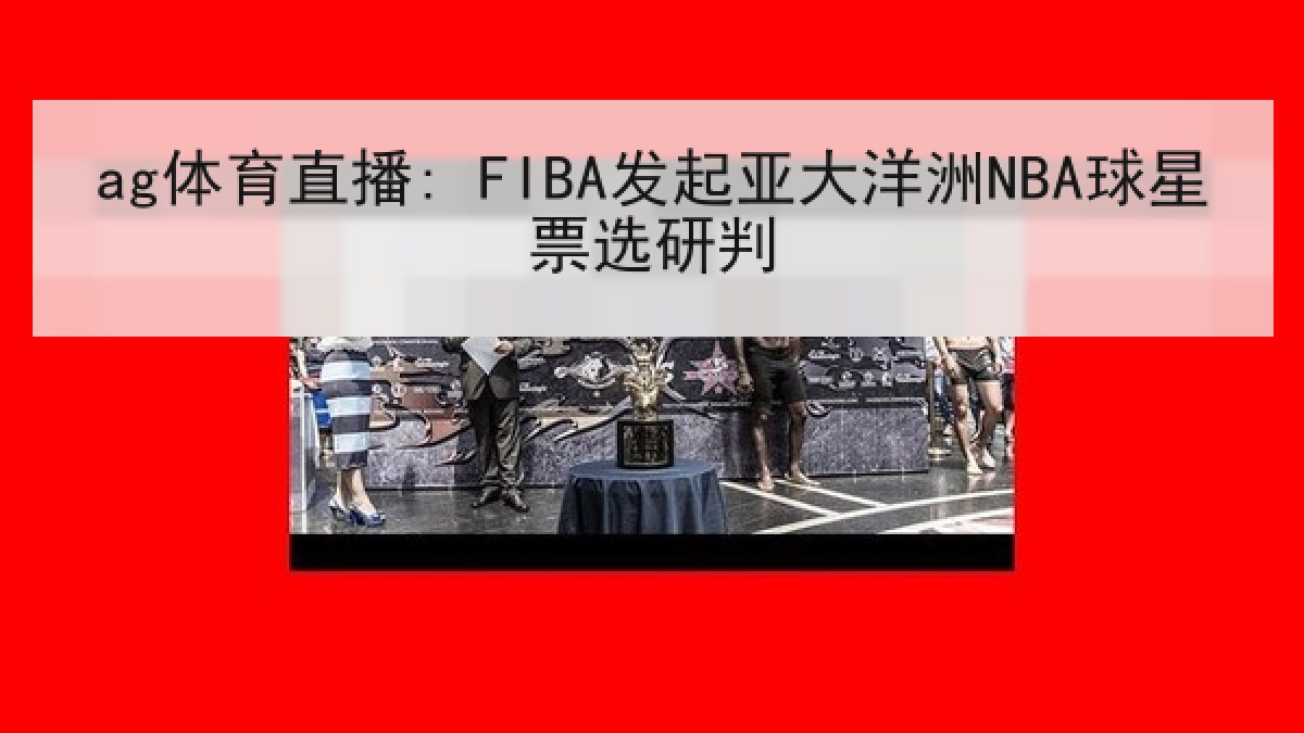 ag体育直播: FIBA发起亚大洋洲NBA球星票选研判