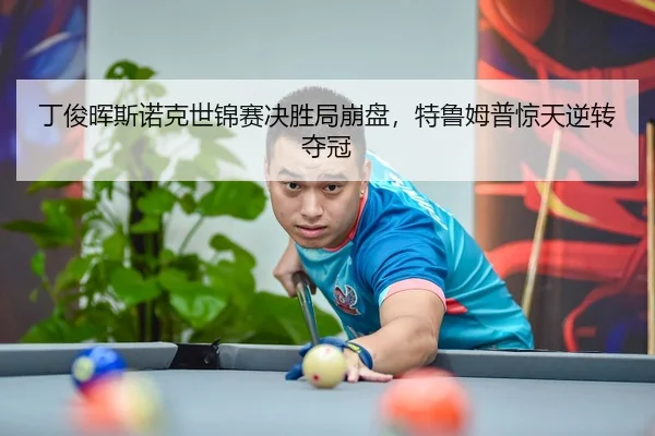 丁俊晖斯诺克世锦赛决胜局崩盘，特鲁姆普惊天逆转夺冠