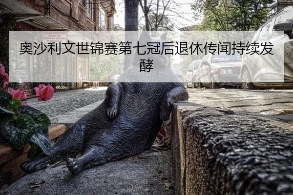 奥沙利文世锦赛第七冠后退休传闻持续发酵