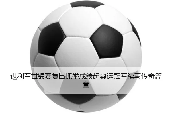 谌利军世锦赛复出抓举成绩超奥运冠军续写传奇篇章