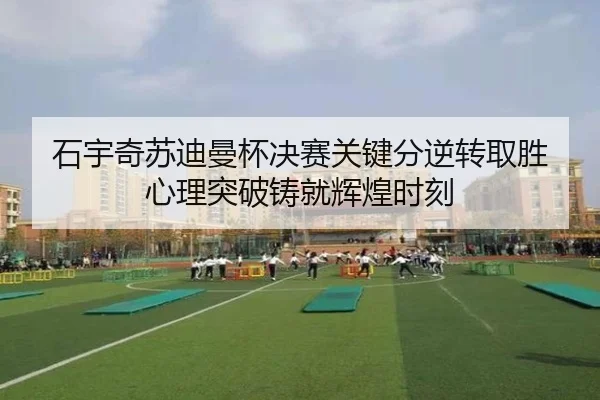 石宇奇苏迪曼杯决赛关键分逆转取胜 心理突破铸就辉煌时刻