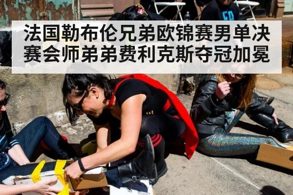 法国勒布伦兄弟欧锦赛男单决赛会师弟弟费利克斯夺冠加冕