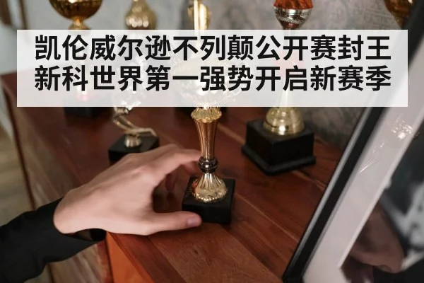凯伦威尔逊不列颠公开赛封王 新科世界第一强势开启新赛季